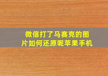 微信打了马赛克的图片如何还原呢苹果手机