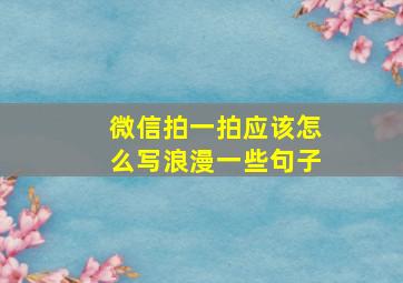 微信拍一拍应该怎么写浪漫一些句子