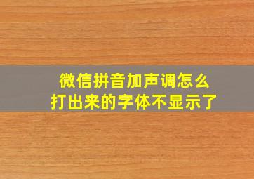 微信拼音加声调怎么打出来的字体不显示了