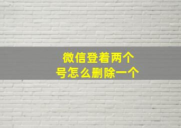 微信登着两个号怎么删除一个