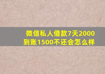 微信私人借款7天2000到账1500不还会怎么样