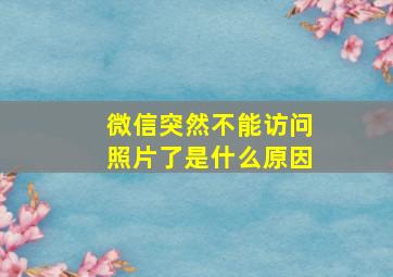 微信突然不能访问照片了是什么原因