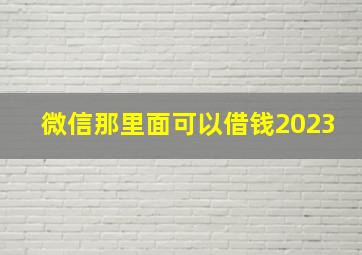 微信那里面可以借钱2023