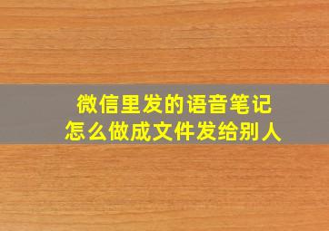 微信里发的语音笔记怎么做成文件发给别人