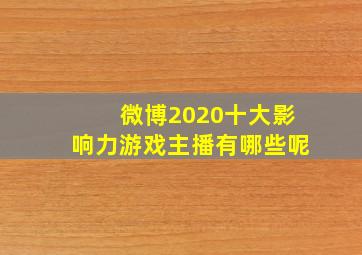 微博2020十大影响力游戏主播有哪些呢