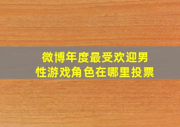 微博年度最受欢迎男性游戏角色在哪里投票