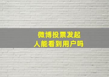 微博投票发起人能看到用户吗