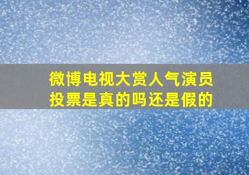 微博电视大赏人气演员投票是真的吗还是假的