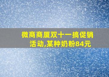 微商商厦双十一搞促销活动,某种奶粉84元