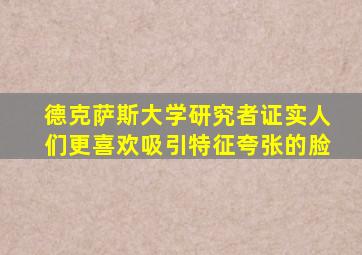 德克萨斯大学研究者证实人们更喜欢吸引特征夸张的脸