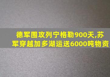 德军围攻列宁格勒900天,苏军穿越加多湖运送6000吨物资