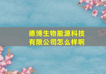 德博生物能源科技有限公司怎么样啊