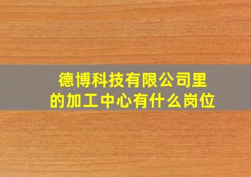 德博科技有限公司里的加工中心有什么岗位