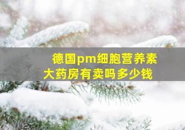 德国pm细胞营养素大药房有卖吗多少钱