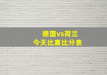 德国vs荷兰今天比赛比分表