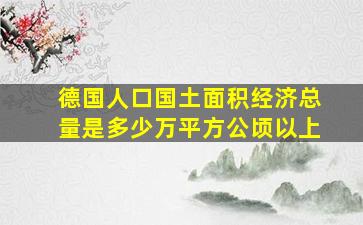 德国人口国土面积经济总量是多少万平方公顷以上