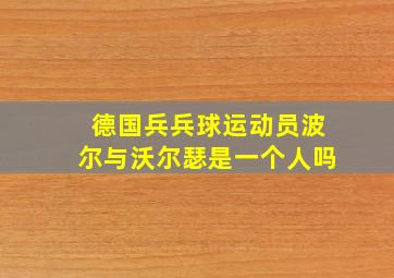 德国兵兵球运动员波尔与沃尔瑟是一个人吗