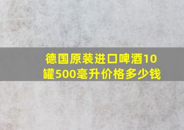 德国原装进口啤酒10罐500毫升价格多少钱