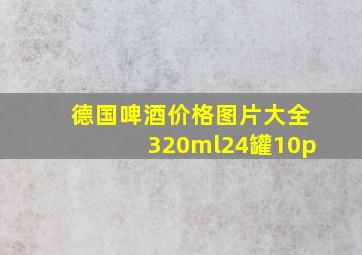 德国啤酒价格图片大全320ml24罐10p