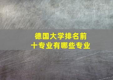 德国大学排名前十专业有哪些专业