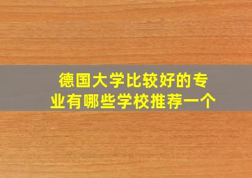 德国大学比较好的专业有哪些学校推荐一个