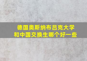 德国奥斯纳布吕克大学和中国交换生哪个好一些