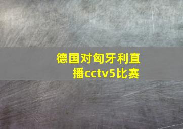 德国对匈牙利直播cctv5比赛