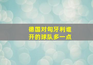 德国对匈牙利谁开的球队多一点