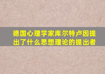 德国心理学家库尔特卢因提出了什么思想理论的提出者