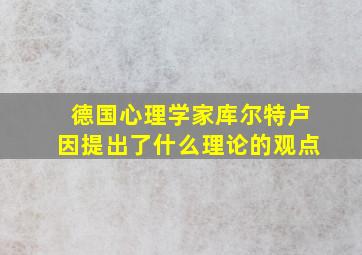 德国心理学家库尔特卢因提出了什么理论的观点