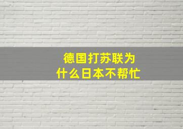 德国打苏联为什么日本不帮忙