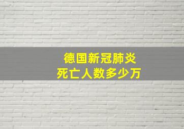 德国新冠肺炎死亡人数多少万