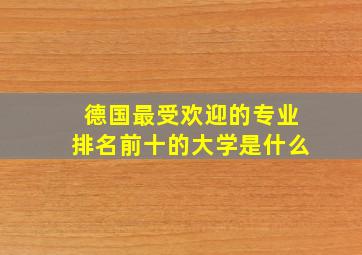 德国最受欢迎的专业排名前十的大学是什么