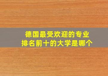 德国最受欢迎的专业排名前十的大学是哪个