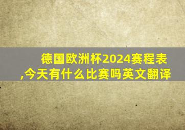 德国欧洲杯2024赛程表,今天有什么比赛吗英文翻译