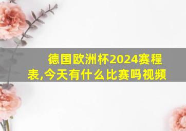 德国欧洲杯2024赛程表,今天有什么比赛吗视频