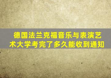 德国法兰克福音乐与表演艺术大学考完了多久能收到通知