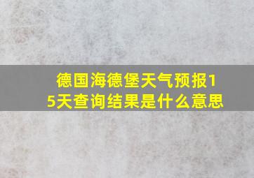 德国海德堡天气预报15天查询结果是什么意思