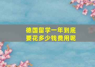 德国留学一年到底要花多少钱费用呢