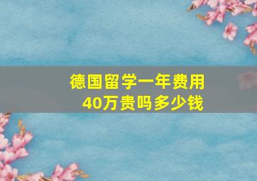 德国留学一年费用40万贵吗多少钱