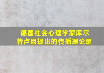 德国社会心理学家库尔特卢因提出的传播理论是