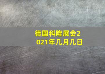 德国科隆展会2021年几月几日