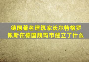 德国著名建筑家沃尔特格罗佩斯在德国魏玛市建立了什么