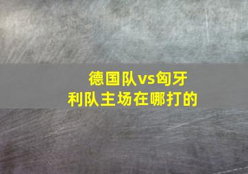 德国队vs匈牙利队主场在哪打的