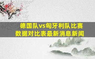 德国队vs匈牙利队比赛数据对比表最新消息新闻