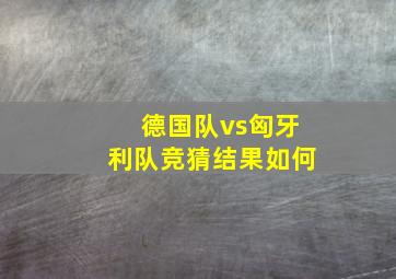 德国队vs匈牙利队竞猜结果如何