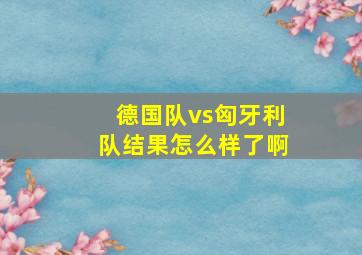 德国队vs匈牙利队结果怎么样了啊