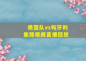 德国队vs匈牙利集锦视频直播回放