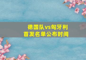 德国队vs匈牙利首发名单公布时间