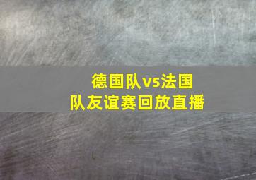 德国队vs法国队友谊赛回放直播